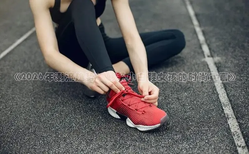 《2026年潮流趋势：韩系小白鞋女孩的时尚宣言》